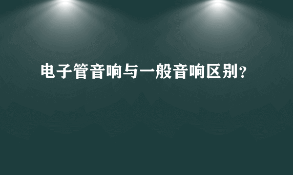 电子管音响与一般音响区别？