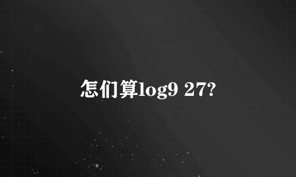 怎们算log9 27?