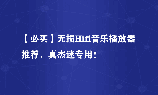 【必买】无损Hifi音乐播放器推荐，真杰迷专用！