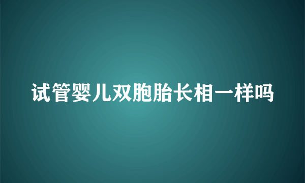 试管婴儿双胞胎长相一样吗