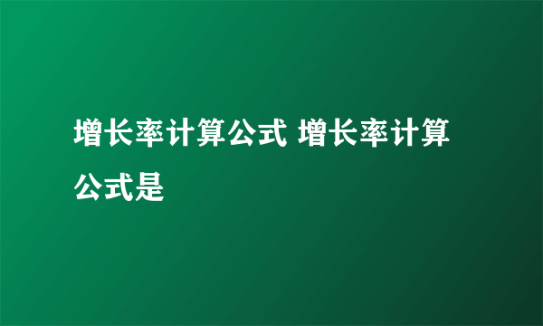 增长率计算公式 增长率计算公式是