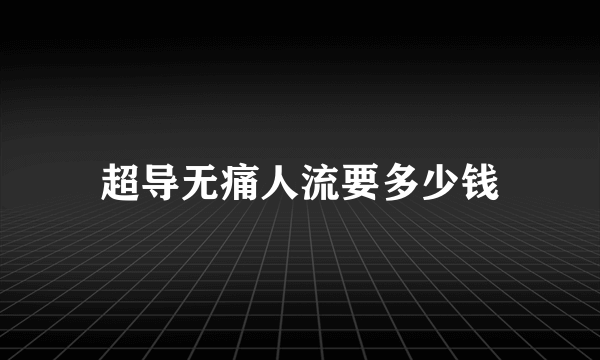 超导无痛人流要多少钱