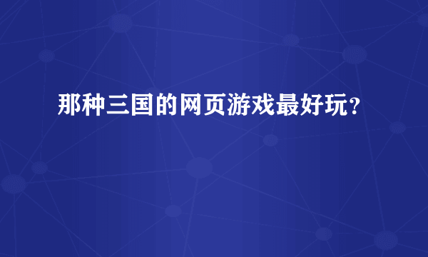 那种三国的网页游戏最好玩？