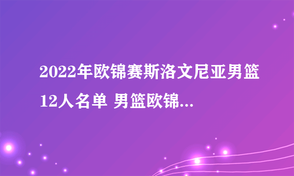 2022年欧锦赛斯洛文尼亚男篮12人名单 男篮欧锦赛斯洛文尼亚队阵容 东契奇领衔