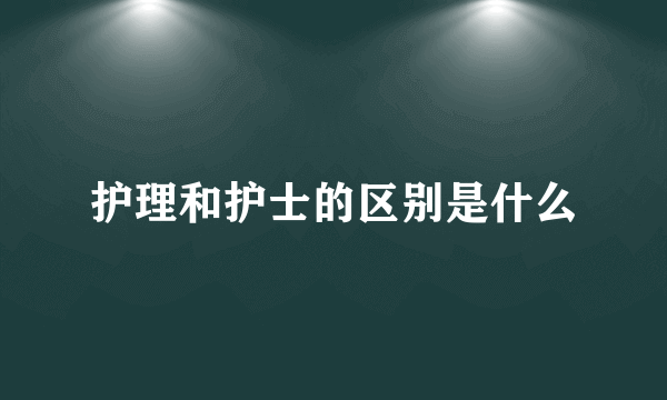 护理和护士的区别是什么