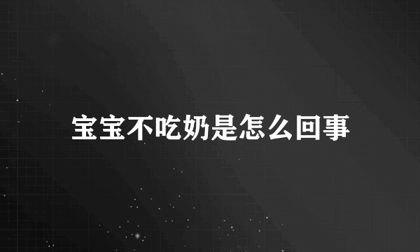 宝宝不吃奶是怎么回事