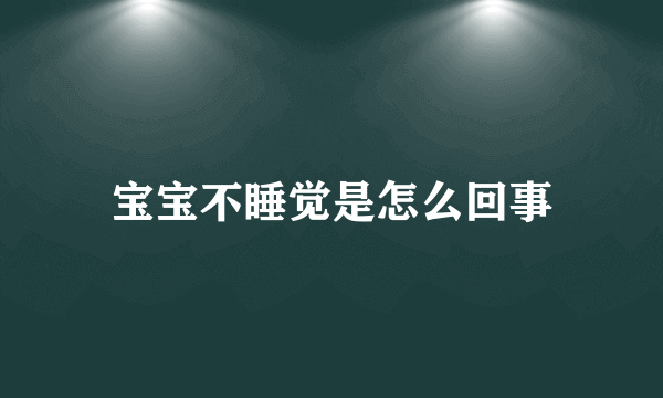 宝宝不睡觉是怎么回事