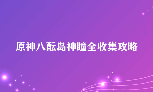 原神八酝岛神瞳全收集攻略