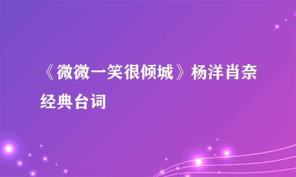 《微微一笑很倾城》杨洋肖奈经典台词