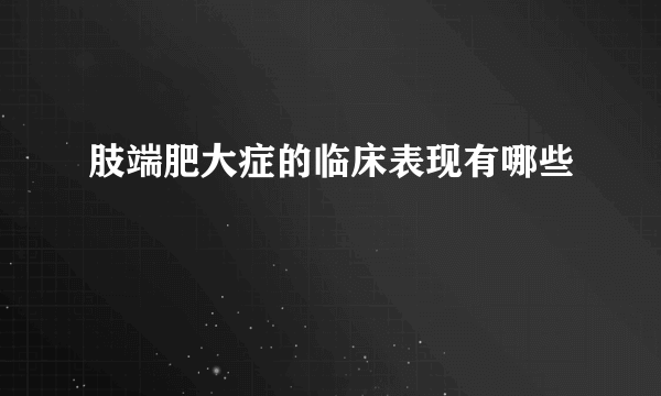 肢端肥大症的临床表现有哪些