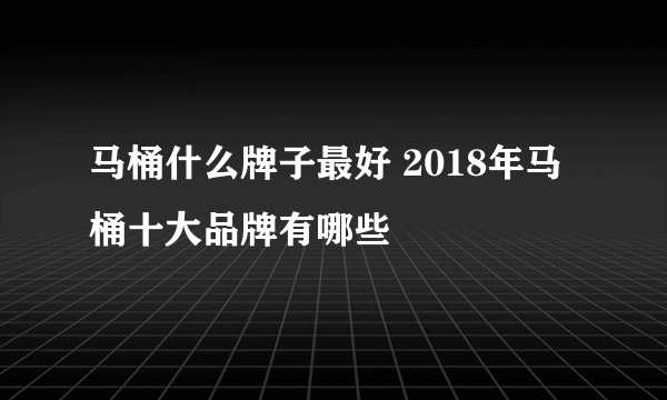 马桶什么牌子最好 2018年马桶十大品牌有哪些