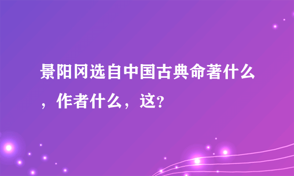 景阳冈选自中国古典命著什么，作者什么，这？