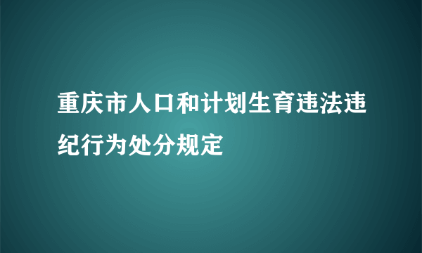 重庆市人口和计划生育违法违纪行为处分规定