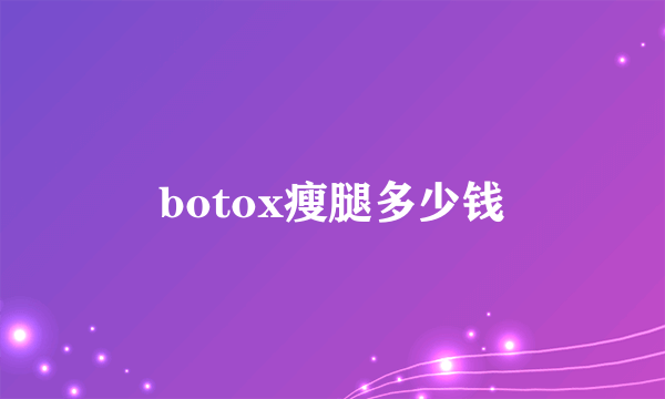 botox瘦腿多少钱