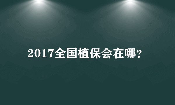 2017全国植保会在哪？