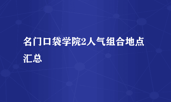 名门口袋学院2人气组合地点汇总