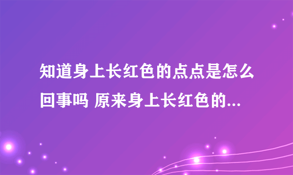 知道身上长红色的点点是怎么回事吗 原来身上长红色的点点有这些原因