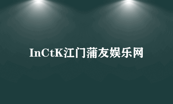 InCtK江门蒲友娱乐网