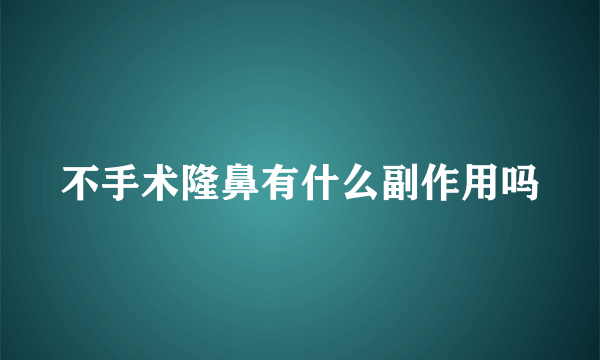 不手术隆鼻有什么副作用吗