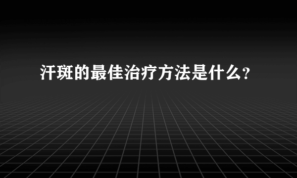 汗斑的最佳治疗方法是什么？