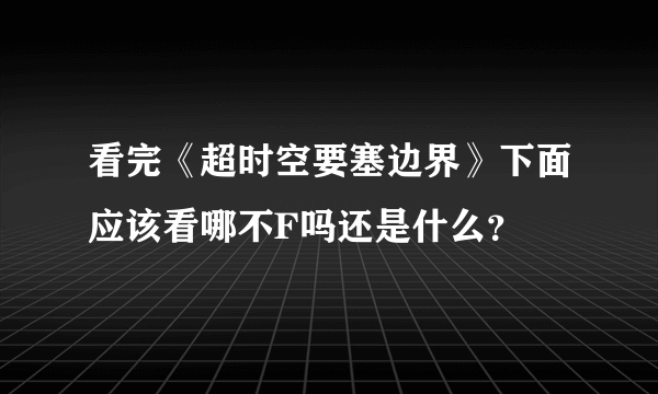 看完《超时空要塞边界》下面应该看哪不F吗还是什么？