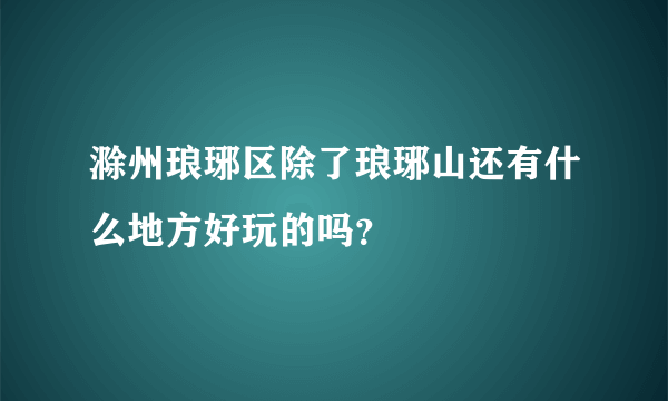 滁州琅琊区除了琅琊山还有什么地方好玩的吗？