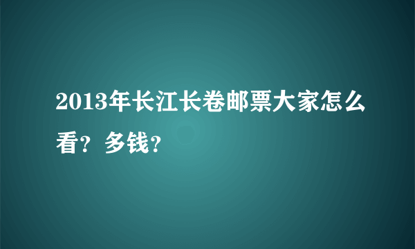 2013年长江长卷邮票大家怎么看？多钱？