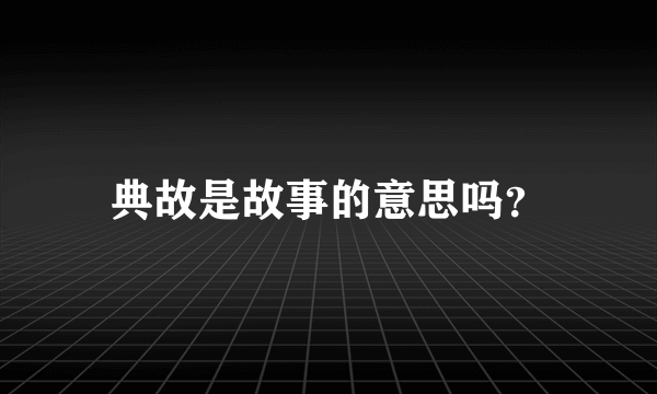 典故是故事的意思吗？