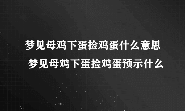 梦见母鸡下蛋捡鸡蛋什么意思 梦见母鸡下蛋捡鸡蛋预示什么