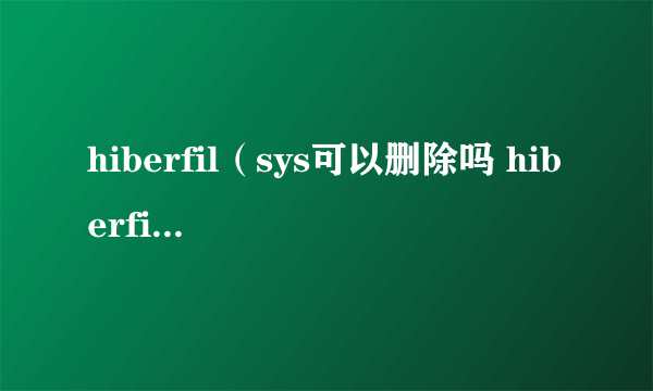 hiberfil（sys可以删除吗 hiberfil sys删除方法）