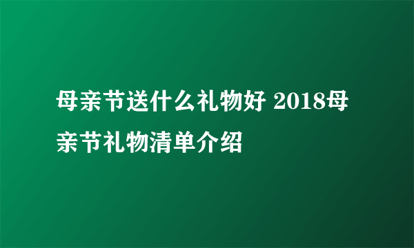 母亲节送什么礼物好 2018母亲节礼物清单介绍