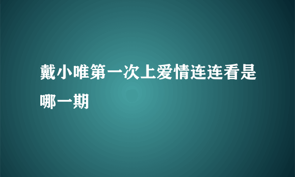 戴小唯第一次上爱情连连看是哪一期