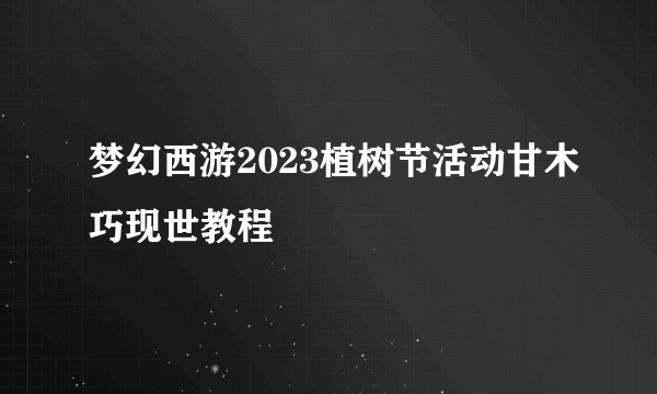 梦幻西游2023植树节活动甘木巧现世教程