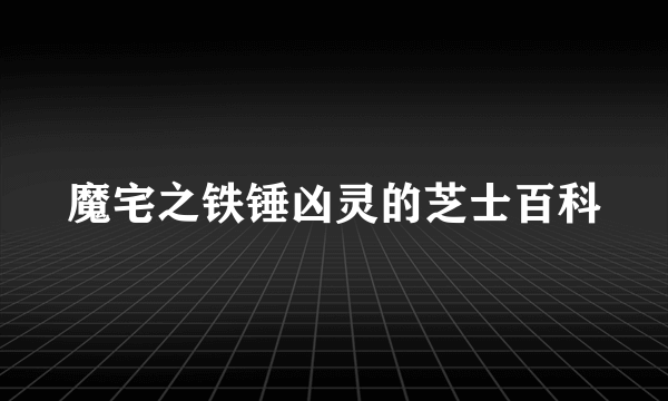 魔宅之铁锤凶灵的芝士百科