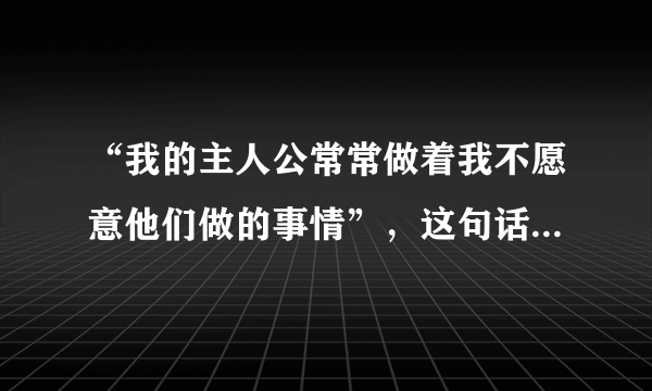 “我的主人公常常做着我不愿意他们做的事情”，这句话出自（）。