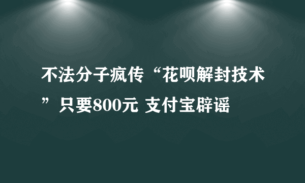 不法分子疯传“花呗解封技术”只要800元 支付宝辟谣