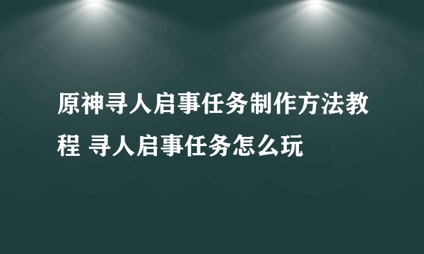 原神寻人启事任务制作方法教程 寻人启事任务怎么玩