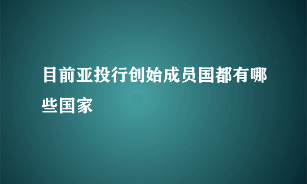 目前亚投行创始成员国都有哪些国家