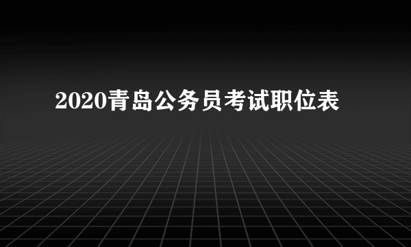 2020青岛公务员考试职位表