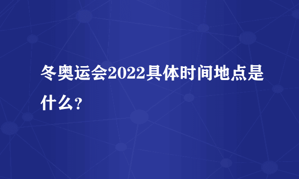 冬奥运会2022具体时间地点是什么？