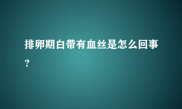 排卵期白带有血丝是怎么回事？