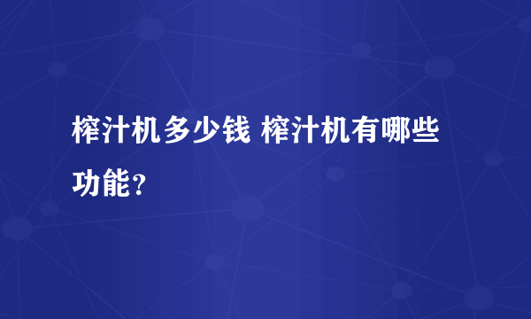 榨汁机多少钱 榨汁机有哪些功能？