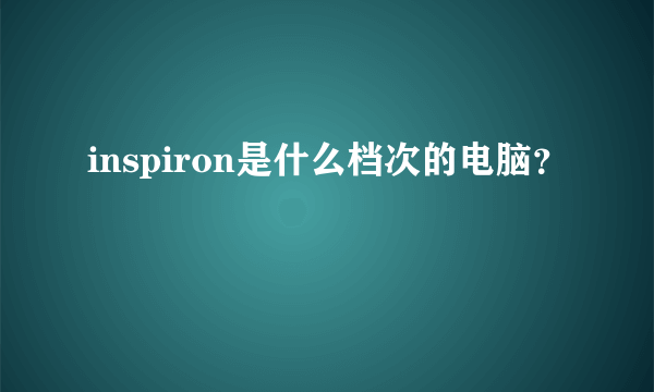 inspiron是什么档次的电脑？