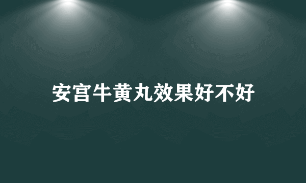 安宫牛黄丸效果好不好