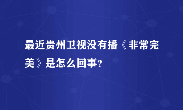 最近贵州卫视没有播《非常完美》是怎么回事？