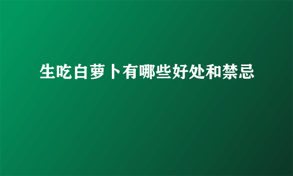 生吃白萝卜有哪些好处和禁忌