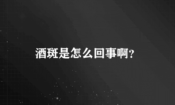 酒斑是怎么回事啊？