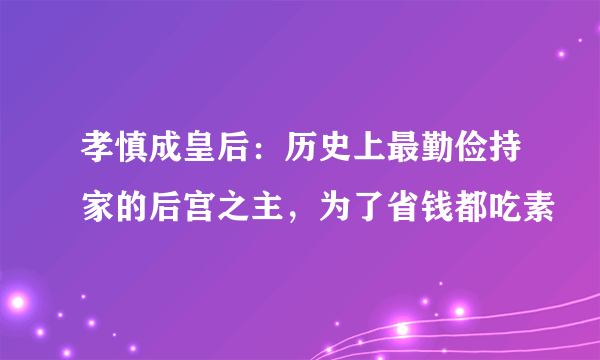 孝慎成皇后：历史上最勤俭持家的后宫之主，为了省钱都吃素