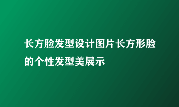 长方脸发型设计图片长方形脸的个性发型美展示