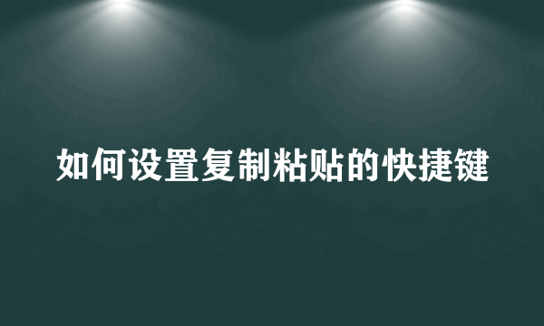 如何设置复制粘贴的快捷键